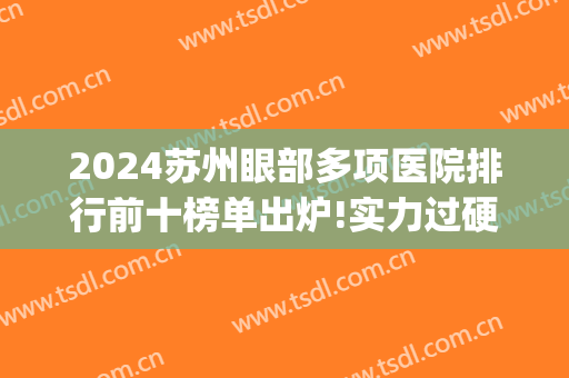 2024苏州眼部多项医院排行前十榜单出炉!实力过硬!(苏州十大眼科医院排名)