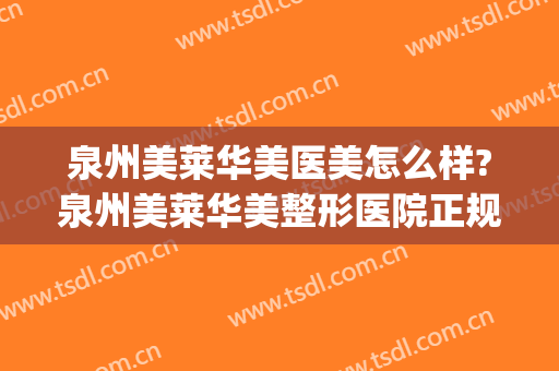 泉州美莱华美医美怎么样?泉州美莱华美整形医院正规吗?靠谱吗?(泉州美莱华美整形医院顾客评价)
