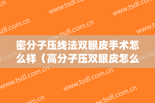 密分子压线法双眼皮手术怎么样（高分子压双眼皮怎么做）(韩式压线双眼皮手术)