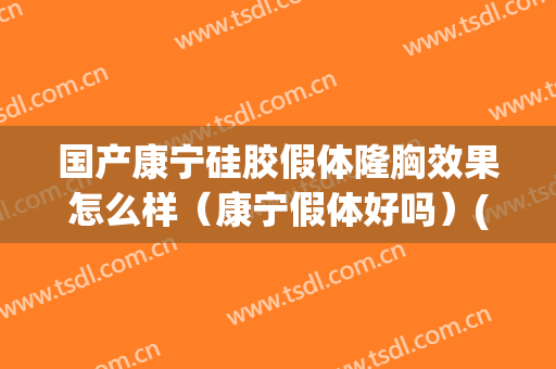 国产康宁硅胶假体隆胸效果怎么样（康宁假体好吗）(康宁假体丰胸)