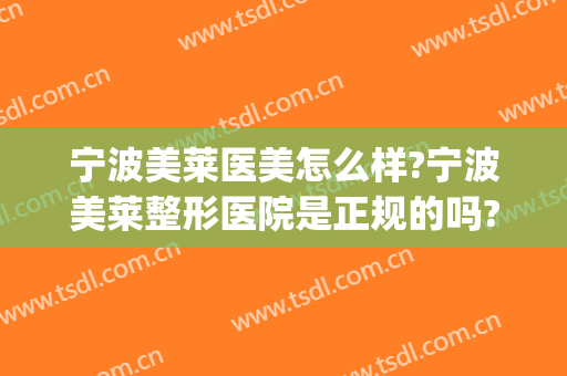 宁波美莱医美怎么样?宁波美莱整形医院是正规的吗?可靠吗?(宁波美莱整形美容医院评价怎么样)