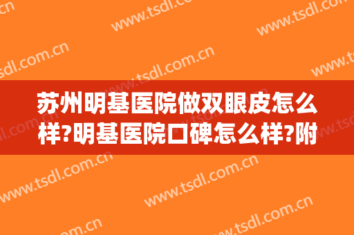 苏州明基医院做双眼皮怎么样?明基医院口碑怎么样?附案例(苏州明基医院工资高吗)
