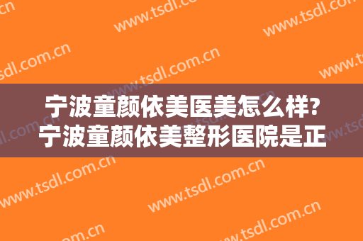 宁波童颜依美医美怎么样?宁波童颜依美整形医院是正规医院吗?靠谱吗?