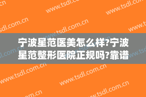 宁波星范医美怎么样?宁波星范整形医院正规吗?靠谱吗?(苏州星范医美整形医院怎么样)
