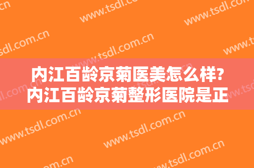 内江百龄京菊医美怎么样?内江百龄京菊整形医院是正规的吗?靠谱吗?