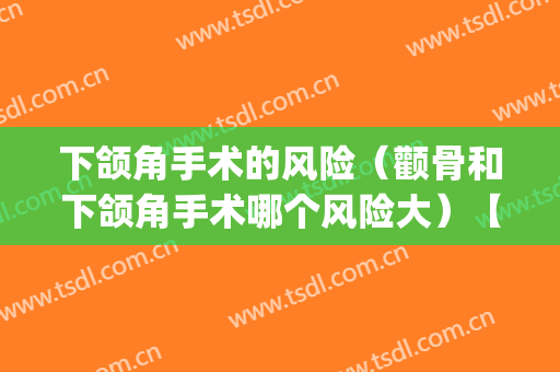 下颌角手术的风险（颧骨和下颌角手术哪个风险大）【图】(颧骨下颚角手术安全吗)