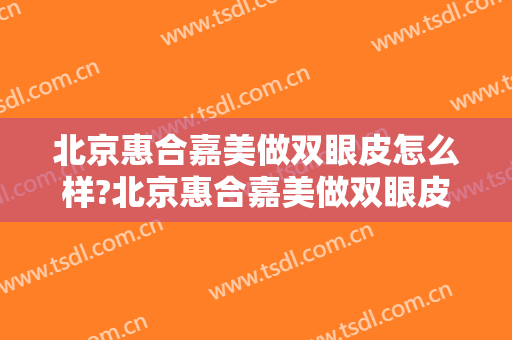 北京惠合嘉美做双眼皮怎么样?北京惠合嘉美做双眼皮案例,美眼很好看!