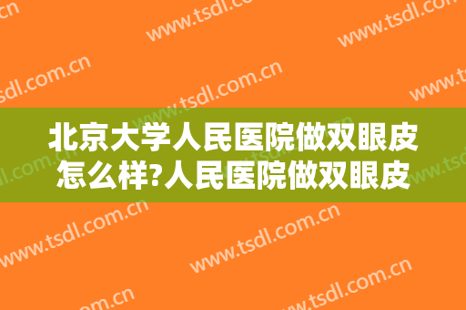 北京大学人民医院做双眼皮怎么样?人民医院做双眼皮案例,大眼很不错!