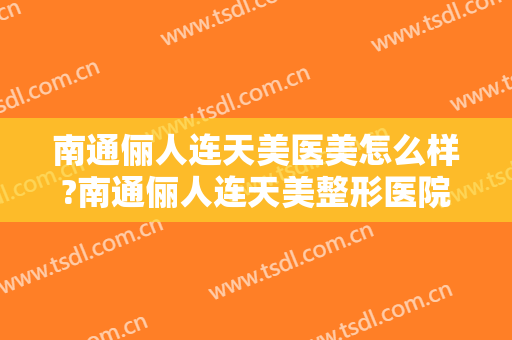 南通俪人连天美医美怎么样?南通俪人连天美整形医院是正规医院吗?靠谱吗?