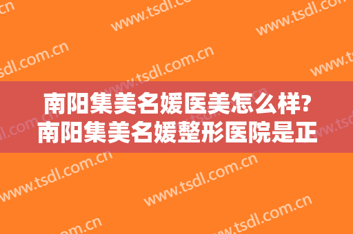 南阳集美名媛医美怎么样?南阳集美名媛整形医院是正规医院吗?技术好吗?