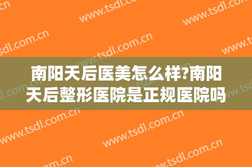 南阳天后医美怎么样?南阳天后整形医院是正规医院吗?靠谱吗?(南阳唯美整形医院怎么样)