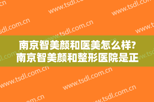 南京智美颜和医美怎么样?南京智美颜和整形医院是正规医院吗?技术怎么样?