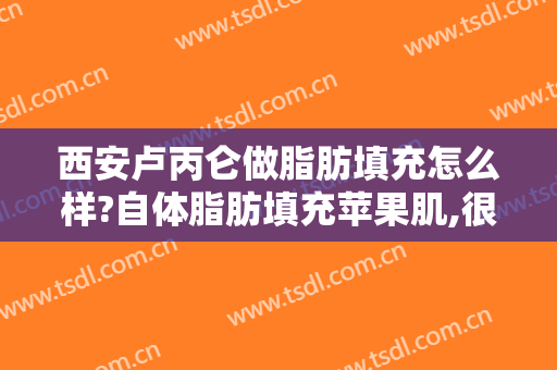 西安卢丙仑做脂肪填充怎么样?自体脂肪填充苹果肌,很自然!