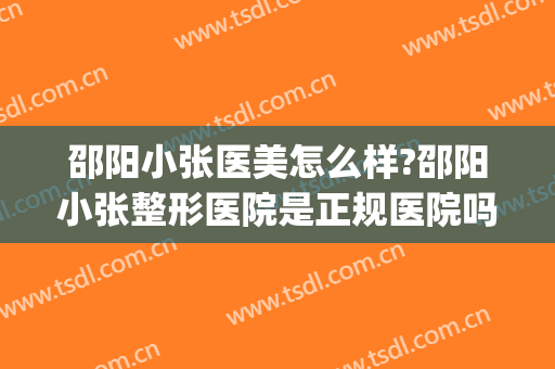 邵阳小张医美怎么样?邵阳小张整形医院是正规医院吗?靠谱吗?(邵阳整形美容)