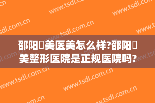 邵阳徳美医美怎么样?邵阳徳美整形医院是正规医院吗?技术好吗?(邵阳德美医疗美容怎么样)