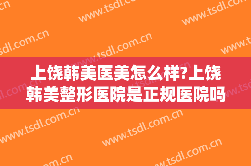 上饶韩美医美怎么样?上饶韩美整形医院是正规医院吗?靠谱吗?(上饶尚美整形美容医院怎么样)