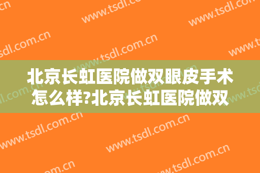 北京长虹医院做双眼皮手术怎么样?北京长虹医院做双眼皮案例及价格