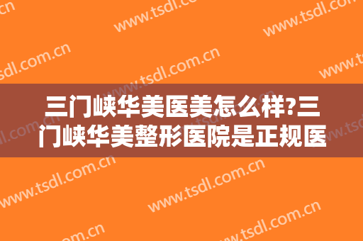 三门峡华美医美怎么样?三门峡华美整形医院是正规医院吗?技术怎么样?