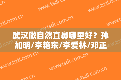 武汉做自然直鼻哪里好？孙加明/李艳东/李爱林/邓正辉半肋鼻综合功课