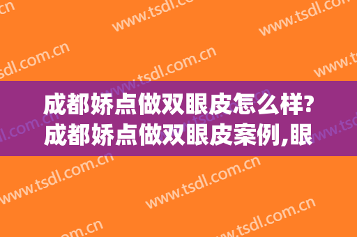 成都娇点做双眼皮怎么样?成都娇点做双眼皮案例,眼睛澈亮!(成都高亮双眼皮怎么样)