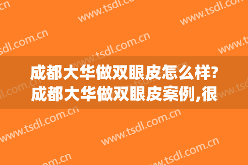 成都大华做双眼皮怎么样?成都大华做双眼皮案例,很有实力!(成都哪里做双眼皮华 美好不好)