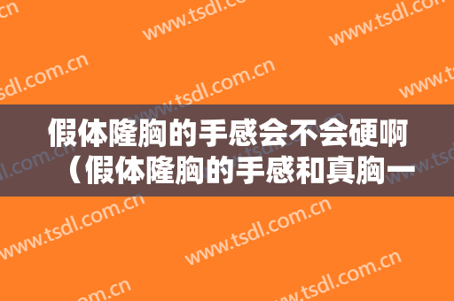 假体隆胸的手感会不会硬啊（假体隆胸的手感和真胸一样吗）