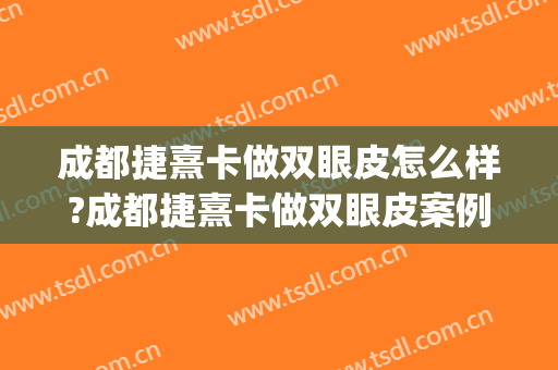 成都捷熹卡做双眼皮怎么样?成都捷熹卡做双眼皮案例,术后恢复好!(成都婕熹卡双眼皮做得怎么样)