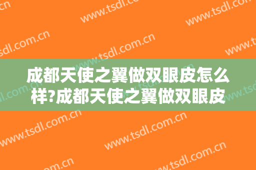 成都天使之翼做双眼皮怎么样?成都天使之翼做双眼皮案例,眼睛变好看!