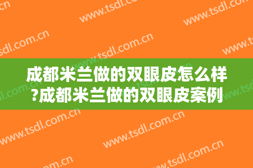 成都米兰做的双眼皮怎么样?成都米兰做的双眼皮案例,眼部手术超自然!