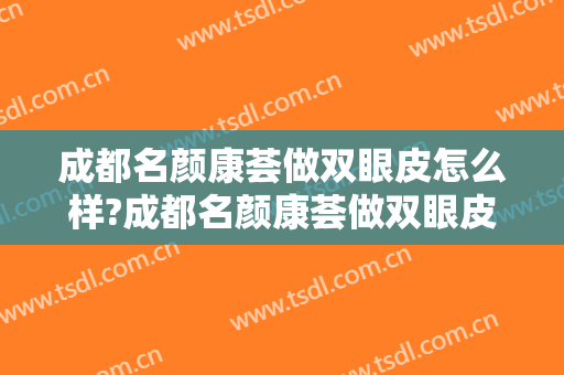 成都名颜康荟做双眼皮怎么样?成都名颜康荟做双眼皮案例,重回自信!