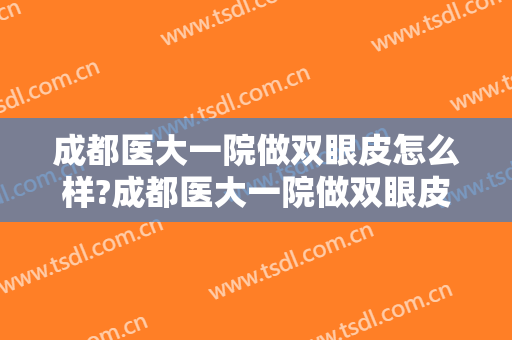 成都医大一院做双眼皮怎么样?成都医大一院做双眼皮案例,颜值提升了!