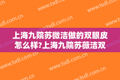 上海九院苏微洁做的双眼皮怎么样?上海九院苏薇洁双眼皮案例图加价格