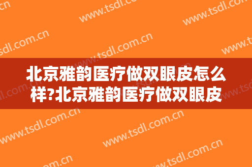 北京雅韵医疗做双眼皮怎么样?北京雅韵医疗做双眼皮案例,大眼颜值高!