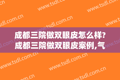 成都三院做双眼皮怎么样?成都三院做双眼皮案例,气质提高了!(成都省医院做双眼皮怎么样)