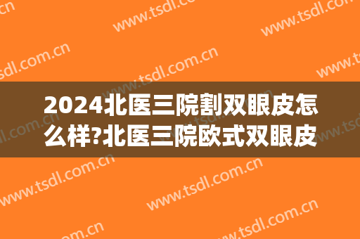 2024北医三院割双眼皮怎么样?北医三院欧式双眼皮价格(北京三院双眼皮)