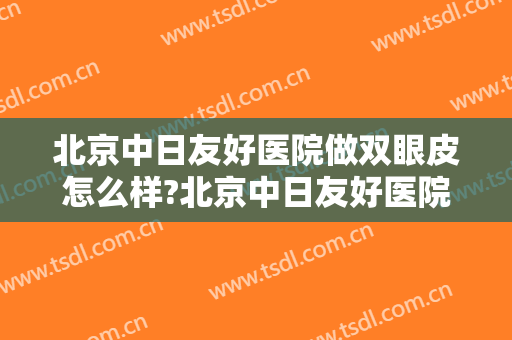 北京中日友好医院做双眼皮怎么样?北京中日友好医院做双眼皮案例及价格