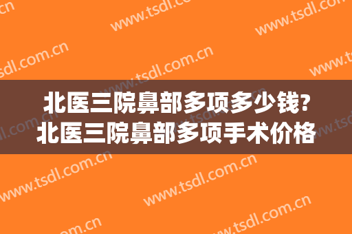 北医三院鼻部多项多少钱?北医三院鼻部多项手术价格(北医三院鼻综合多少钱)