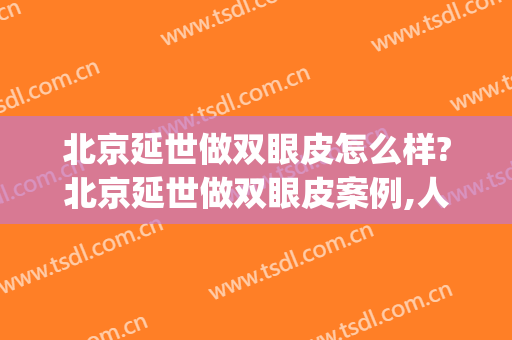 北京延世做双眼皮怎么样?北京延世做双眼皮案例,人美心情好!(有谁在延世做的双眼皮)