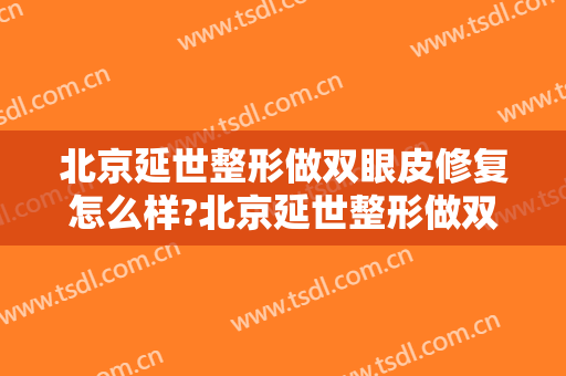 北京延世整形做双眼皮修复怎么样?北京延世整形做双眼皮修复案例及价格