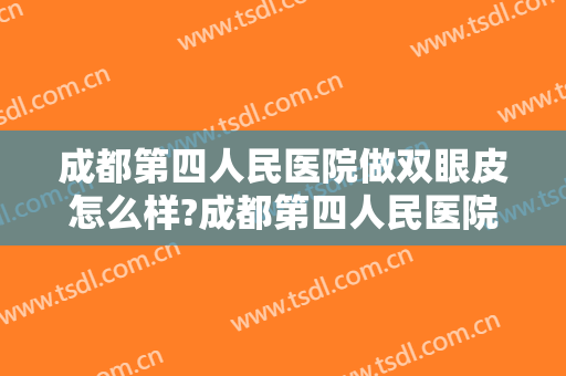 成都第四人民医院做双眼皮怎么样?成都第四人民医院做双眼皮案例及价格