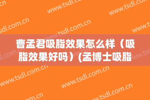曹孟君吸脂效果怎么样（吸脂效果好吗）(孟博士吸脂)