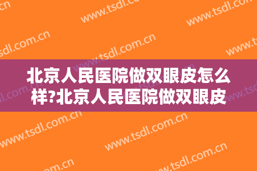 北京人民医院做双眼皮怎么样?北京人民医院做双眼皮案例,很有实力!