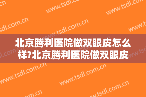 北京腾利医院做双眼皮怎么样?北京腾利医院做双眼皮案例,眼睛澈亮!