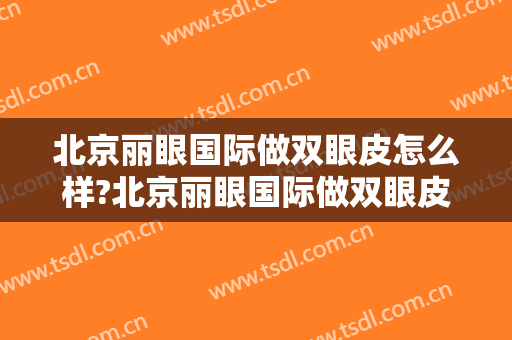 北京丽眼国际做双眼皮怎么样?北京丽眼国际做双眼皮案例,眼睛变精致!