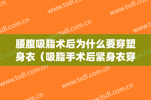 腰腹吸脂术后为什么要穿塑身衣（吸脂手术后紧身衣穿多久）(吸脂手术后需要穿多久的瘦身衣)