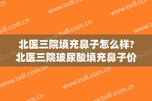 北医三院填充鼻子怎么样?北医三院玻尿酸填充鼻子价格(北医三院隆鼻)