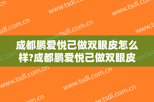 成都鹏爱悦己做双眼皮怎么样?成都鹏爱悦己做双眼皮案例,眼睛变好看!