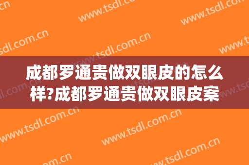 成都罗通贵做双眼皮的怎么样?成都罗通贵做双眼皮案例及价格(罗通贵双眼皮修复怎么样)