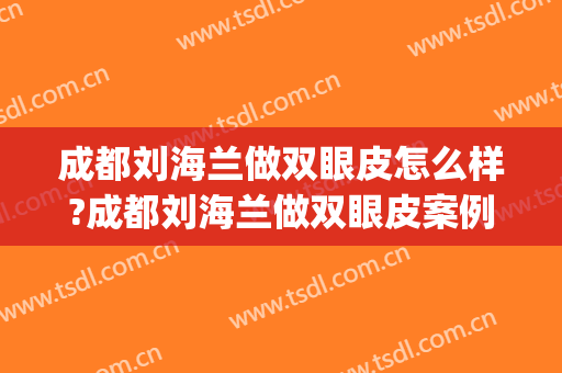 成都刘海兰做双眼皮怎么样?成都刘海兰做双眼皮案例,气质提高了!(青海做双眼皮哪家好)