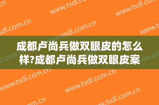 成都卢尚兵做双眼皮的怎么样?成都卢尚兵做双眼皮案例及价格(卢尚兵双眼皮做的好吗)